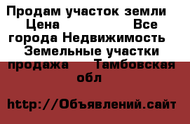 Продам участок земли › Цена ­ 2 700 000 - Все города Недвижимость » Земельные участки продажа   . Тамбовская обл.